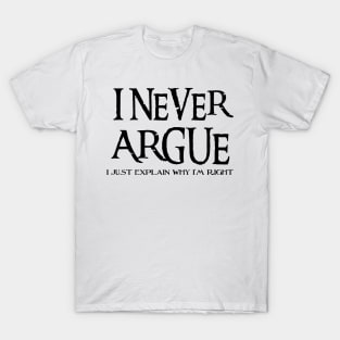 I Never Argue, I Just Explain Why I'm Right T-Shirt